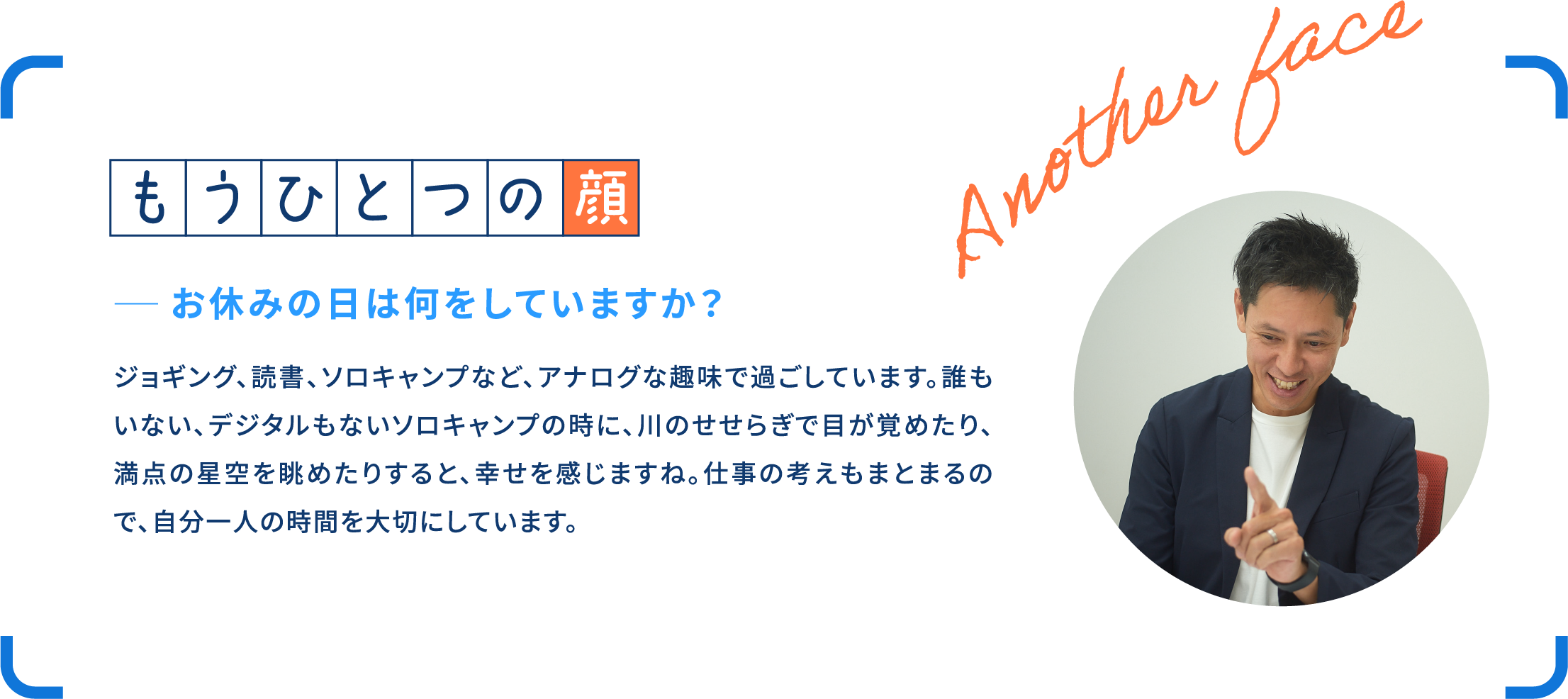 「インタビューのコンテンツを紹介する画像。タイトルは「もうひとつの顔」で、質問は「お休みの日は何をしていますか？」。回答者はジョギング、読書、ソロキャンプなど、アナログな趣味で過ごしています。川のせせらぎで目が覚めたり、満点の星空を眺めたりすることで幸せを感じると述べています。また、ソロキャンプの時間を通じて仕事の考えもまとまると説明しています。」